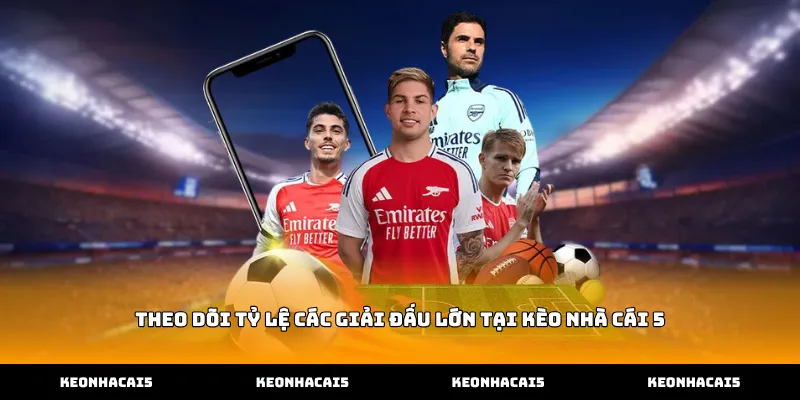 Theo dõi tỷ lệ các giải đấu lớn tại Kèo Nhà Cái 5